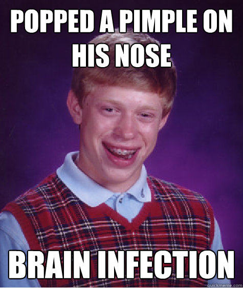 Popped a pimple on his nose Brain infection  Bad Luck Brian