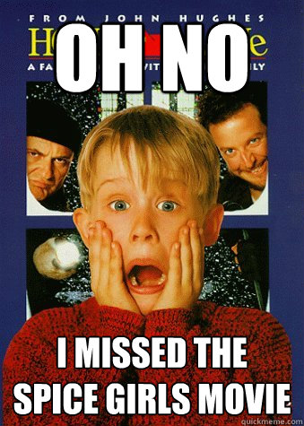 oh no i missed the spice girls movie  90s World Problem