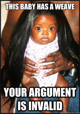 This baby has a weave Your argument is invalid  Baby Weave