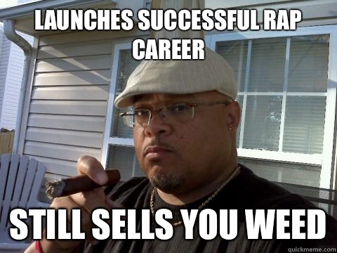 Launches successful rap career Still sells you weed  Ghetto Good Guy Greg