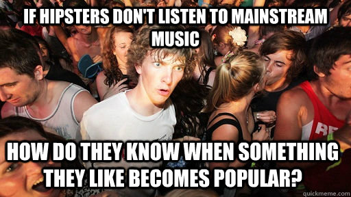 if hipsters don't listen to mainstream music how do they know when something they like becomes popular?  Sudden Clarity Clarence