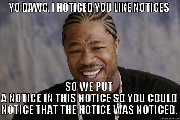 YO DAWG, I NOTICED YOU LIKE NOTICES SO WE PUT A NOTICE IN THIS NOTICE SO YOU COULD NOTICE THAT THE NOTICE WAS NOTICED. Xzibit meme