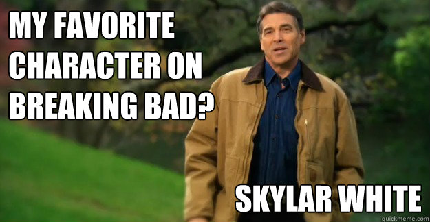 My favorite character on Breaking Bad? Skylar White - My favorite character on Breaking Bad? Skylar White  Im Rick Perry