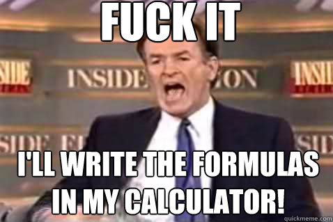 fuck it I'll write the formulas in my calculator!  Fuck It Bill OReilly