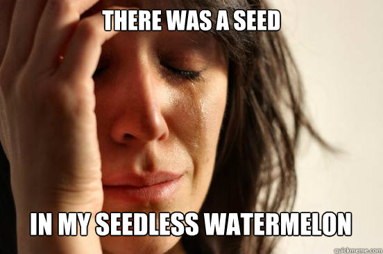 there was a seed
 in my seedless watermelon 
  First World Problems