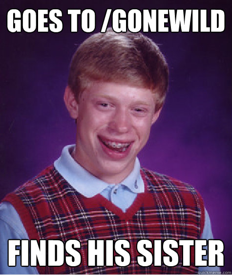 goes to /gonewild finds his sister  Bad Luck Brian