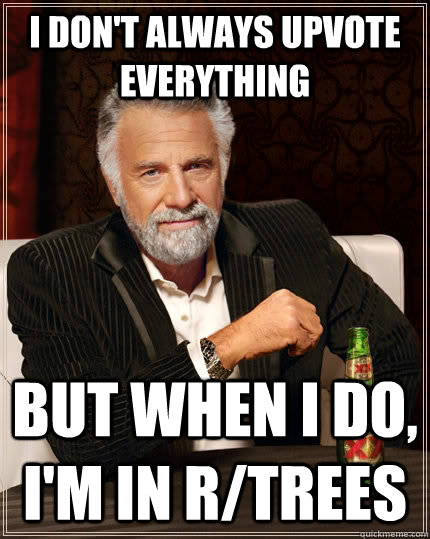 I don't always upvote everything but when I do, I'm in r/trees   The Most Interesting Man In The World