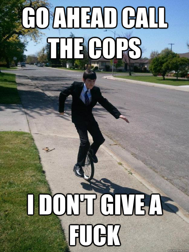 Go ahead call the cops I don't give a fuck - Go ahead call the cops I don't give a fuck  owencycle