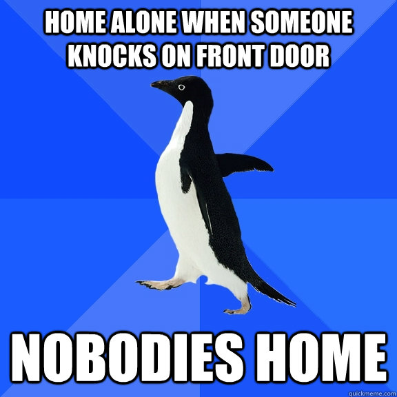Home alone when someone knocks on front door nobodies home  Socially Awkward Penguin