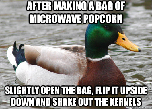 After making a bag of microwave popcorn slightly open the bag, flip it upside down and shake out the kernels   Actual Advice Mallard