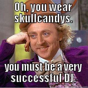 OH, YOU WEAR SKULLCANDYS. YOU MUST BE A VERY SUCCESSFUL DJ. Creepy Wonka