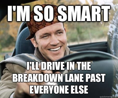 I'm so smart I'll drive in the breakdown lane past everyone else  SCUMBAG DRIVER
