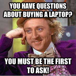 You have questions about buying a laptop? You must be the first to ask!  Condescending Wonka