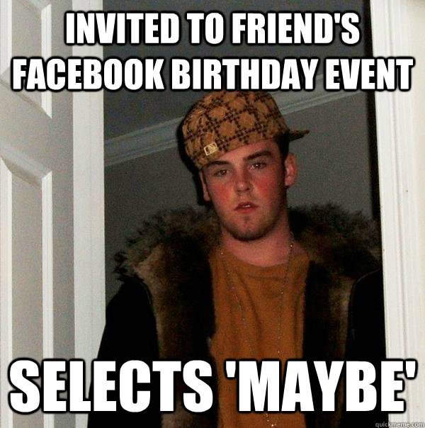 Invited to friend's facebook birthday event Selects 'maybe'   Scumbag Steve