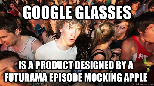 Google Glasses is a product designed by a Futurama episode mocking APple  Sudden Clarity Clarence