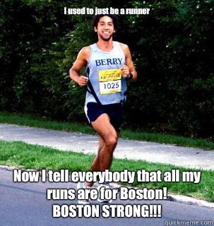 I used to just be a runner Now I tell everybody that all my runs are for Boston! 
BOSTON STRONG!!!  