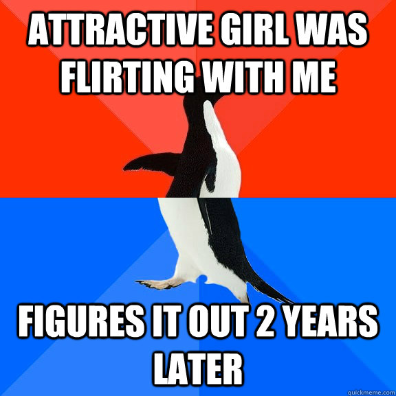 attractive girl was flirting with me figures it out 2 years later  Socially Awesome Awkward Penguin