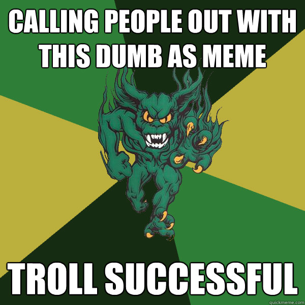 Calling People Out with this dumb as meme Troll Successful   Green Terror