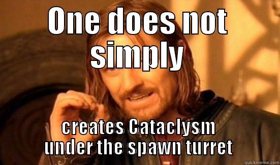 ONE DOES NOT SIMPLY CREATES CATACLYSM UNDER THE SPAWN TURRET Boromir