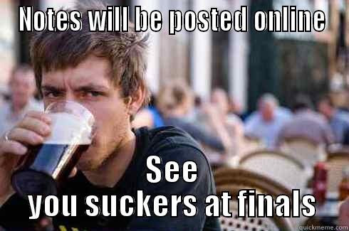 NOTES WILL BE POSTED ONLINE SEE YOU SUCKERS AT FINALS Lazy College Senior
