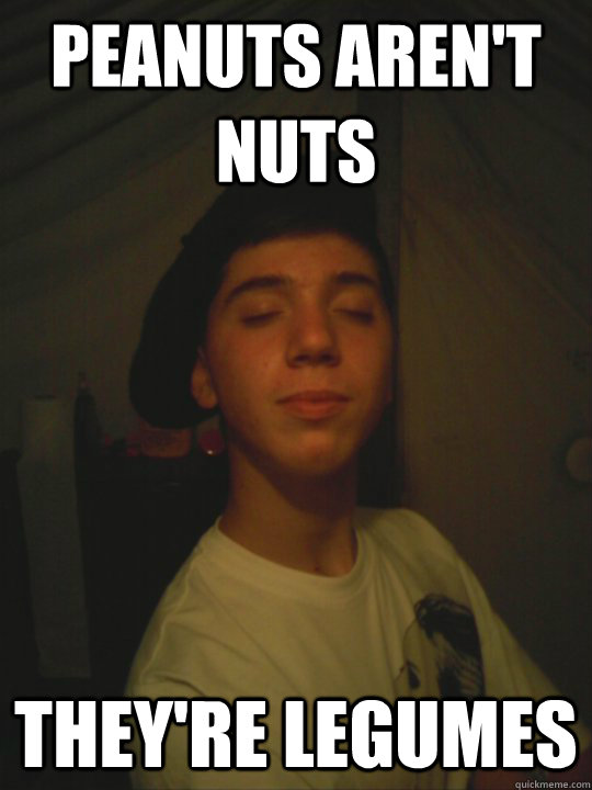 Peanuts aren't nuts they're legumes Incessant Correction Teen quickmeme