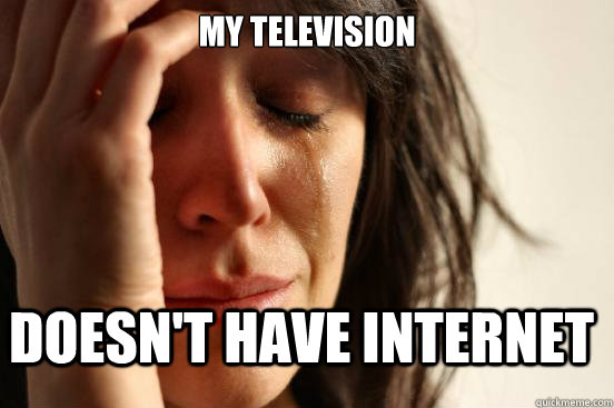 My television Doesn't have internet  FirstWorldProblems