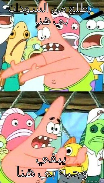 يطلع من السودان بي هنا  يبقي وجيه بي هنا Push it somewhere else Patrick