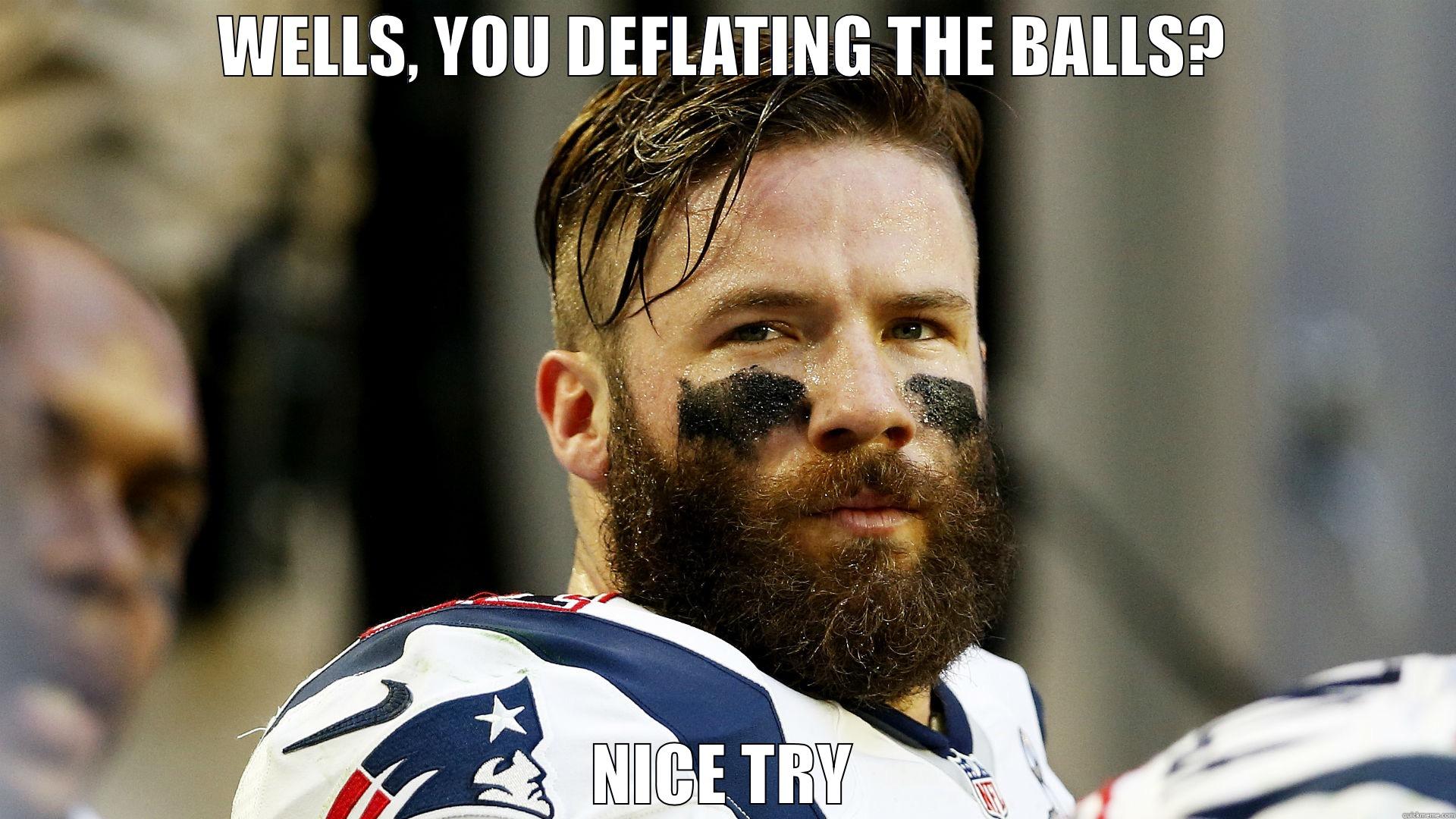 WELLS, YOU DEFLATING THE BALLS? NICE TRY Misc