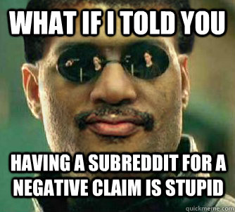 What if i told you having a subreddit for a negative claim is stupid - What if i told you having a subreddit for a negative claim is stupid  Neil deGrasse Tysorpheus