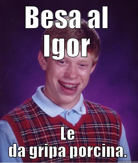 BESA AL IGOR LE DA GRIPA PORCINA. Bad Luck Brian