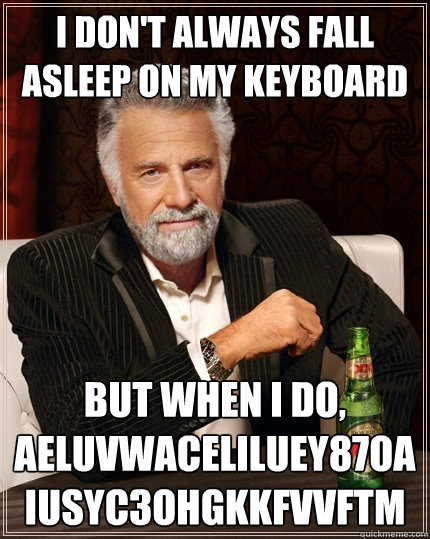 I don't always fall asleep on my keyboard But when I do, aeluvwaceliluey87oaiusyc3ohgkkfvvftm - I don't always fall asleep on my keyboard But when I do, aeluvwaceliluey87oaiusyc3ohgkkfvvftm  The Most Interesting Man In The World