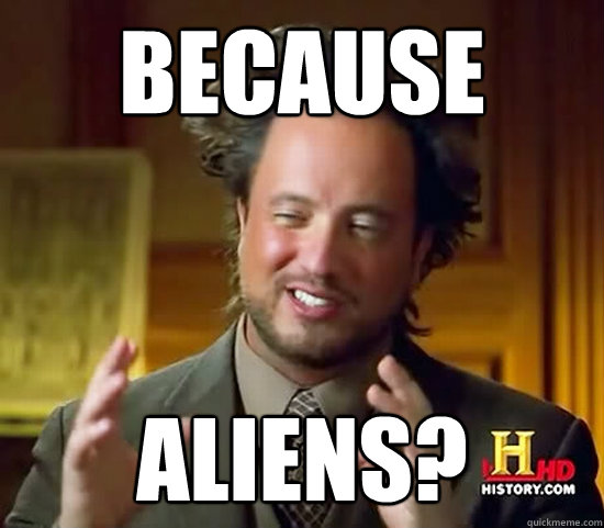 BECAUSE aliens?  Ancient Aliens
