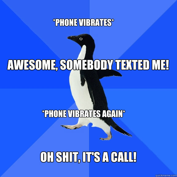 Awesome, somebody texted me! Oh shit, it's a call! *Phone vibrates* *Phone vibrates again*  Socially Awkward Penguin