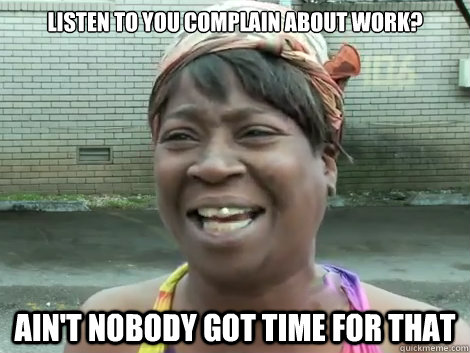 listen to you complain about work? Ain't Nobody Got Time For that   Sweet Brown Bronchitus