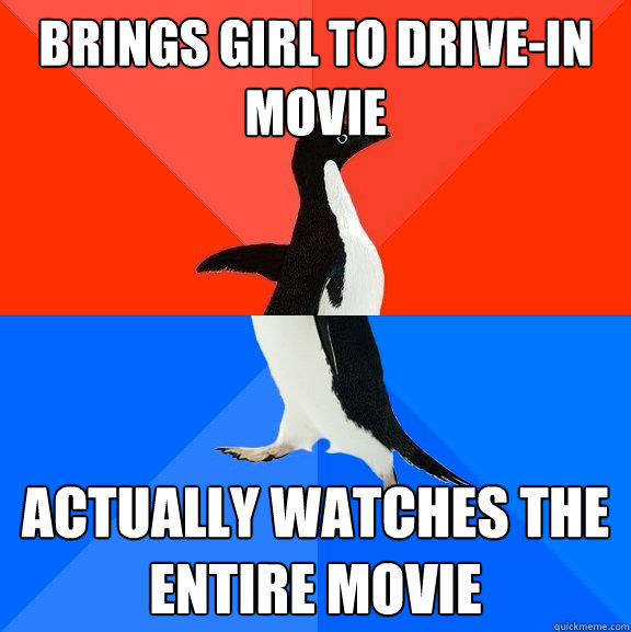 brings girl to drive-in movie Actually watches the entire movie  Socially Awesome Awkward Penguin