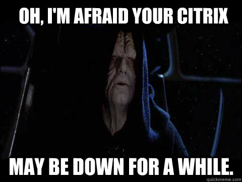 Oh, I'm afraid your CITRIX May be down for a while. - Oh, I'm afraid your CITRIX May be down for a while.  Emperor meme