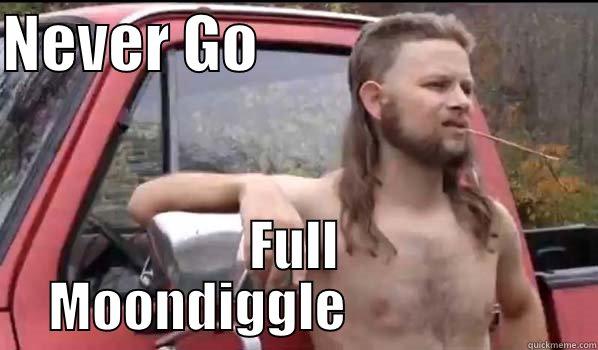 NEVER GO                            FULL MOONDIGGLE                   Almost Politically Correct Redneck