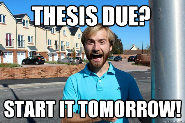 Thesis due? Start it tomorrow!  