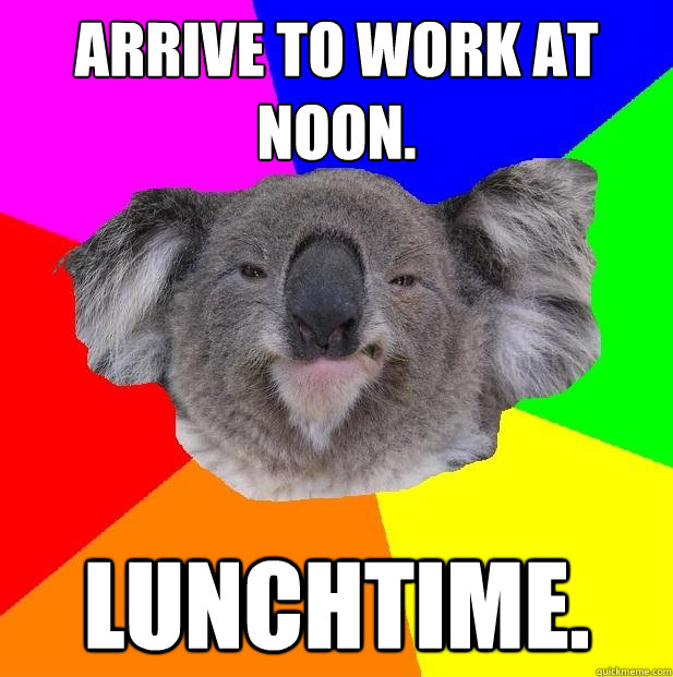 Arrive to work at noon. lunchtime.  