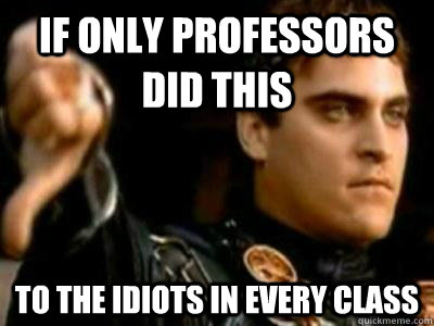 If only professors did this to the idiots in every class  Downvoting Roman