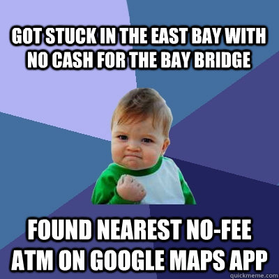 Got stuck in the east bay with no cash for the bay bridge found nearest no-fee atm on google maps app  Success Kid