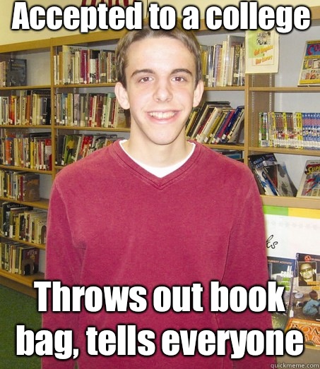 Accepted to a college Throws out book bag, tells everyone   High School Senior
