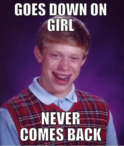 GOES DOWN ON GIRL NEVER COMES BACK Bad Luck Brian