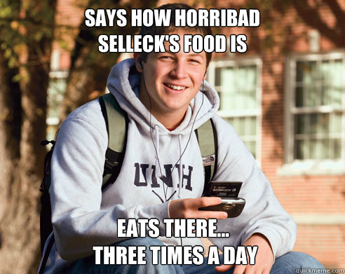 SAYS HOW HORRIBAD 
SELLECK'S FOOD IS EATS THERE...
 THREE TIMES A DAY  College Freshman