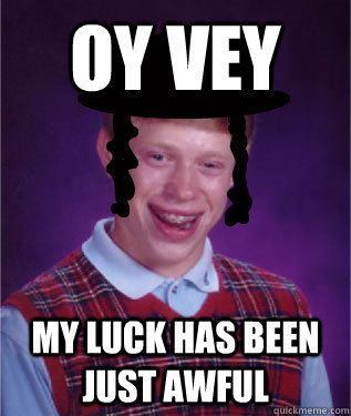 Oy vey My Luck has been just awful - Oy vey My Luck has been just awful  Misc