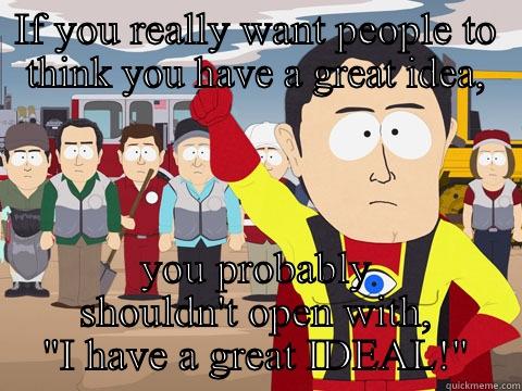IF YOU REALLY WANT PEOPLE TO THINK YOU HAVE A GREAT IDEA, YOU PROBABLY SHOULDN'T OPEN WITH, 