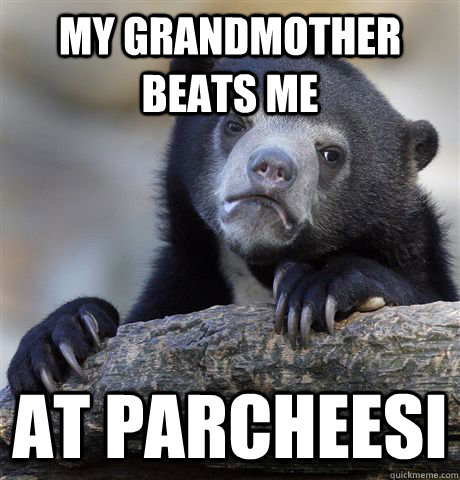 my grandmother beats me At parcheesi - my grandmother beats me At parcheesi  Confession Bear