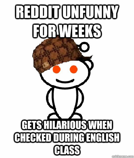 Reddit unfunny for weeks Gets hilarious when checked during english class  Scumbag Redditor