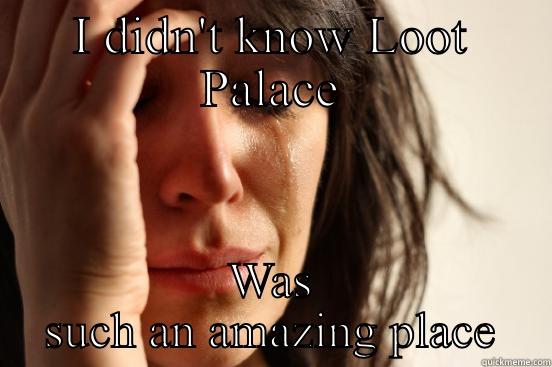 I DIDN'T KNOW LOOT PALACE WAS SUCH AN AMAZING PLACE First World Problems