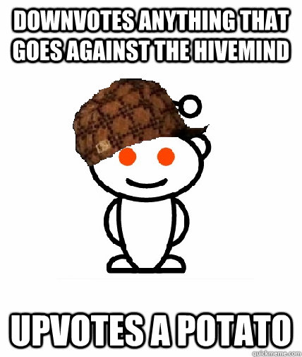 Downvotes anything that goes against the hivemind Upvotes a potato  Scumbag Reddit